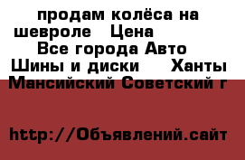 продам колёса на шевроле › Цена ­ 10 000 - Все города Авто » Шины и диски   . Ханты-Мансийский,Советский г.